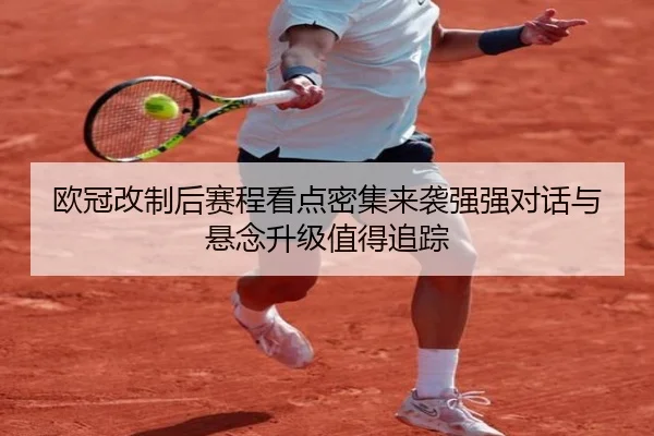 欧冠改制后赛程看点密集来袭强强对话与悬念升级值得追踪